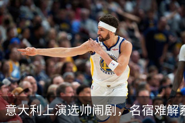 意大利上演选帅闹剧，名宿难解系统之困，乱哄哄你方唱罢我登场！