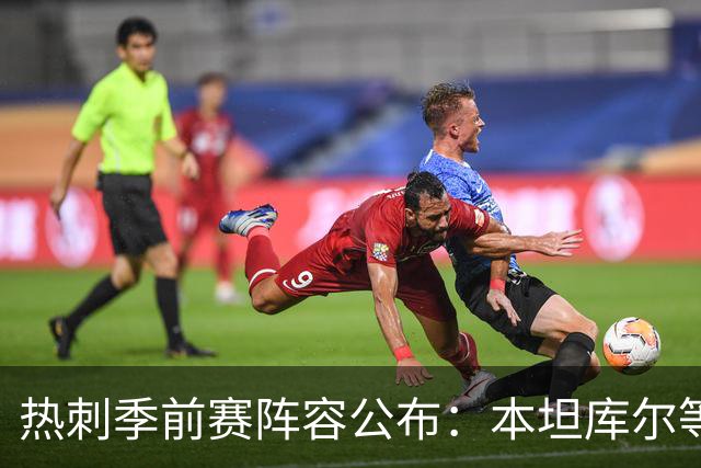 热刺季前赛阵容公布：本坦库尔等三人缺阵，新援悉数入选