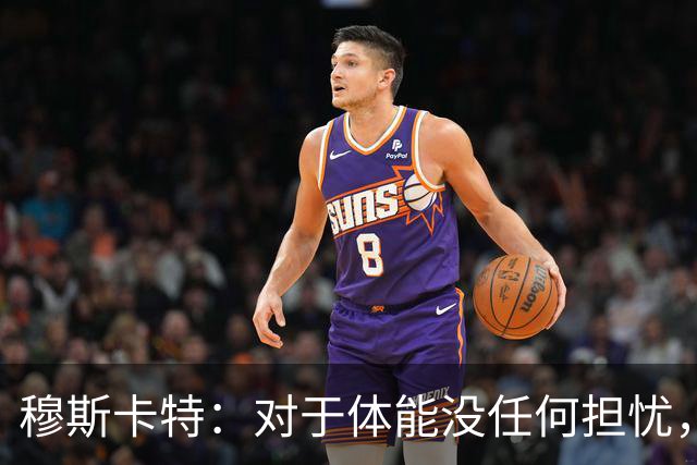 穆斯卡特：对于体能没任何担忧，德比战不会指望11人轻松踢下来