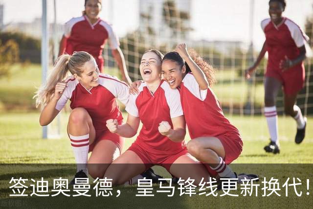 签迪奥曼德，皇马锋线更新换代！姆巴佩成为核心，小熊去阿森纳