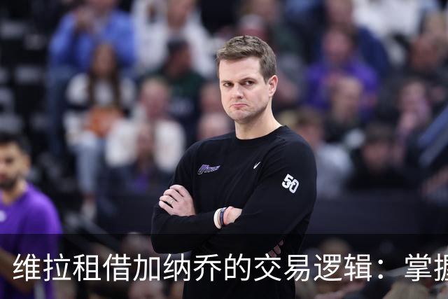维拉租借加纳乔的交易逻辑：掌握控制权，避免重演埃利奥特式困局