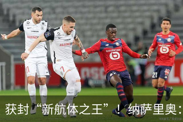 获封“新航体之王”！纳萨里奥：再签个5年合同一点问题没有！