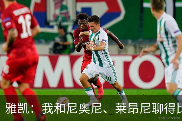 雅凯：我和尼奥尼、莱昂尼聊得比较多，也经常和埃基蒂克聊天