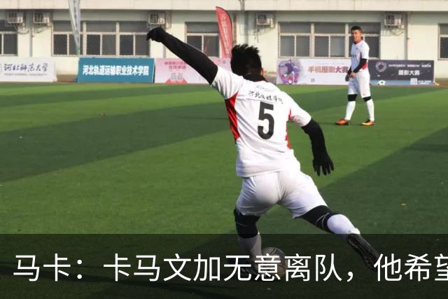 马卡：卡马文加无意离队，他希望展现应有实力得到穆里尼奥重用